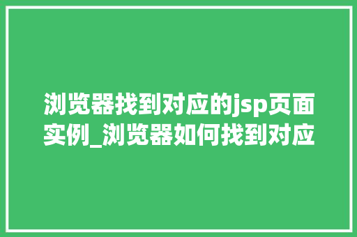 浏览器找到对应的jsp页面实例_浏览器如何找到对应的JSP页面实例Web开发的神秘之旅 第1张 浏览器找到对应的jsp页面实例_浏览器如何找到对应的JSP页面实例Web开发的神秘之旅 第1张