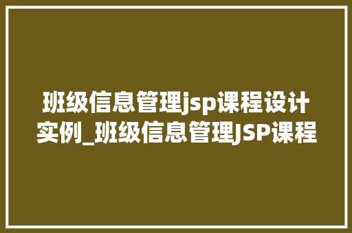 班级信息管理jsp课程设计实例_班级信息管理JSP课程设计实例方法与思考