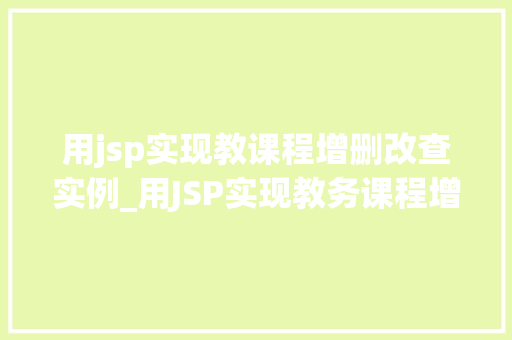 用jsp实现教课程增删改查实例_用JSP实现教务课程增删改查实例轻松管理教学资源  第1张