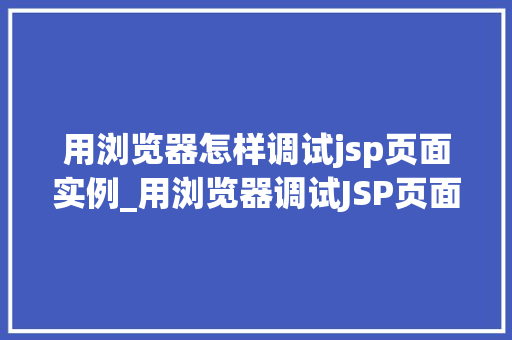 用浏览器怎样调试jsp页面实例_用浏览器调试JSP页面实例一步步教你找到问题所在  第1张