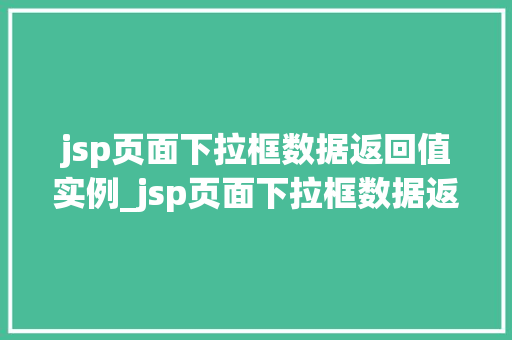 jsp页面下拉框数据返回值实例_jsp页面下拉框数据返回值实例轻松实现动态数据展示 第1张 jsp页面下拉框数据返回值实例_jsp页面下拉框数据返回值实例轻松实现动态数据展示 第1张