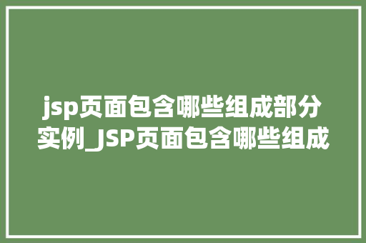 jsp页面包含哪些组成部分实例_JSP页面包含哪些组成部分实例详细剖析与实例讲解