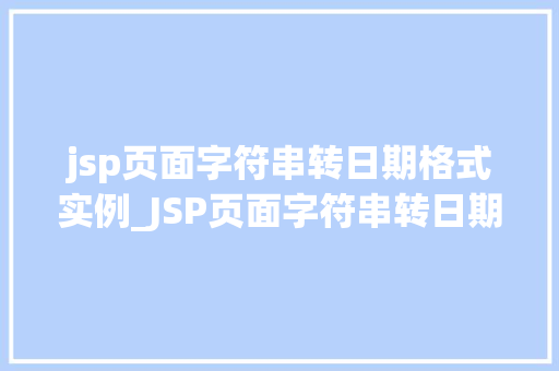 jsp页面字符串转日期格式实例_JSP页面字符串转日期格式实例轻松应对日期处理难题 第1张 jsp页面字符串转日期格式实例_JSP页面字符串转日期格式实例轻松应对日期处理难题 第1张
