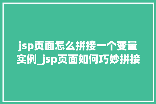 jsp页面怎么拼接一个变量实例_jsp页面如何巧妙拼接变量实例实战方法大