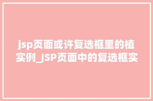 jsp页面或许复选框里的植实例_JSP页面中的复选框实例如何让用户的选择更直观