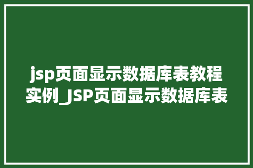 jsp页面显示数据库表教程实例_JSP页面显示数据库表教程实例轻松入门实战指南