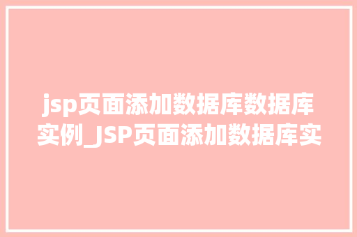 jsp页面添加数据库数据库实例_JSP页面添加数据库实例轻松实现数据交互与展示