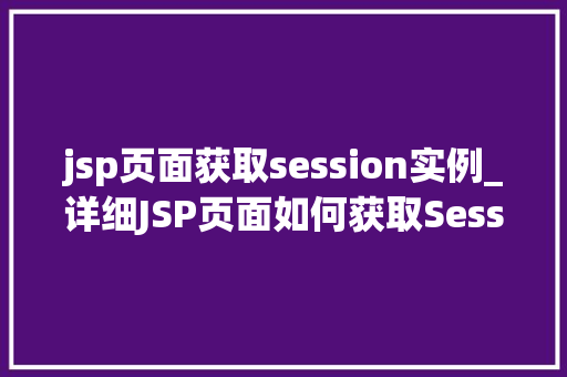 jsp页面获取session实例_详细JSP页面如何获取Session实例 第1张 jsp页面获取session实例_详细JSP页面如何获取Session实例 第1张