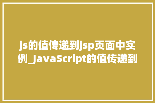 js的值传递到jsp页面中实例_JavaScript的值传递到JSP页面中的实例