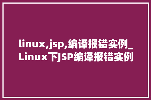 linux,jsp,编译报错实例_Linux下JSP编译报错实例与解决方法