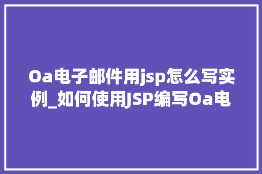 Oa电子邮件用jsp怎么写实例_如何使用JSP编写Oa电子邮件实例教程 第1张 Oa电子邮件用jsp怎么写实例_如何使用JSP编写Oa电子邮件实例教程 第1张