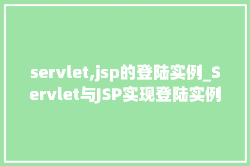 servlet,jsp的登陆实例_Servlet与JSP实现登陆实例从零开始构建你的登录系统