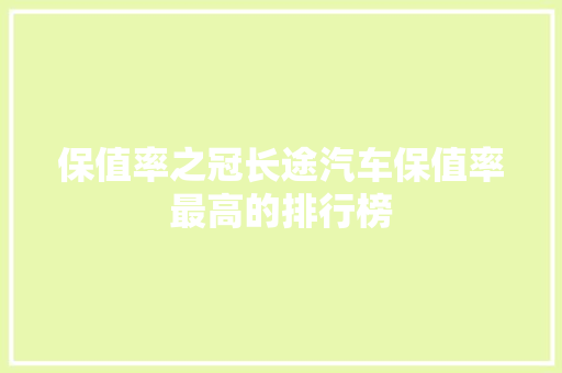 保值率之冠长途汽车保值率最高的排行榜  第1张