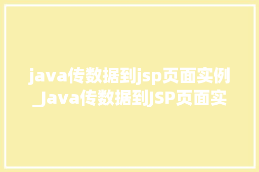 java传数据到jsp页面实例_Java传数据到JSP页面实例详解实战方法与例子分析  第1张