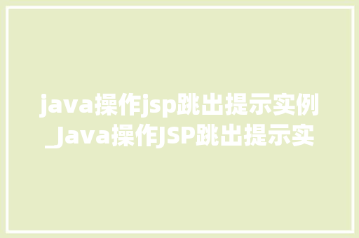 java操作jsp跳出提示实例_Java操作JSP跳出提示实例轻松实现页面跳转与信息反馈  第1张