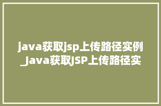 java获取jsp上传路径实例_Java获取JSP上传路径实例详解轻松实现文件上传功能  第1张