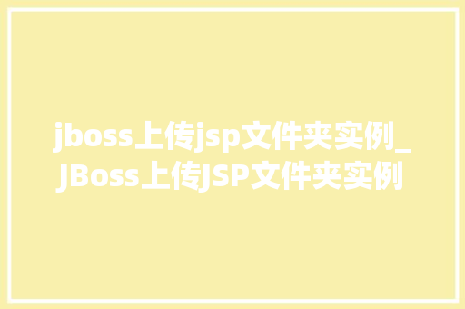 jboss上传jsp文件夹实例_JBoss上传JSP文件夹实例轻松实现Web项目部署 第1张 jboss上传jsp文件夹实例_JBoss上传JSP文件夹实例轻松实现Web项目部署 第1张