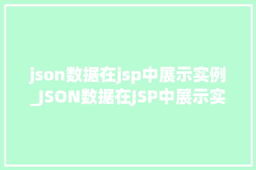 json数据在jsp中展示实例_JSON数据在JSP中展示实例轻松实现前后端数据交互  第1张