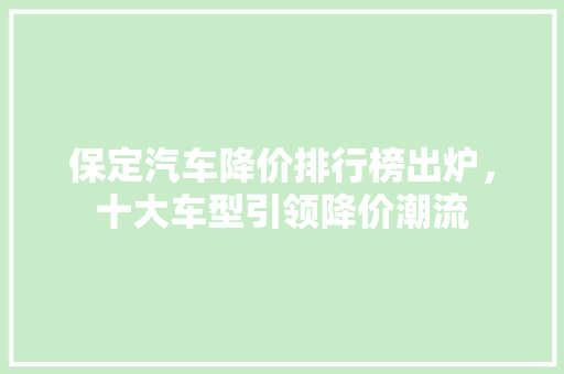 保定汽车降价排行榜出炉，十大车型引领降价潮流  第1张
