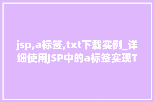 jsp,a标签,txt下载实例_详细使用JSP中的a标签实现TXT文件下载实例