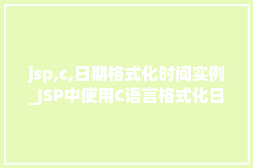 jsp,c,日期格式化时间实例_JSP中使用C语言格式化日期与时间的实例