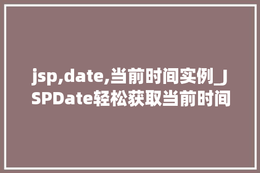 jsp,date,当前时间实例_JSPDate轻松获取当前时间实例详解  第1张