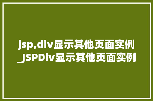 jsp,div显示其他页面实例_JSPDiv显示其他页面实例跨页面元素展示的方法方法