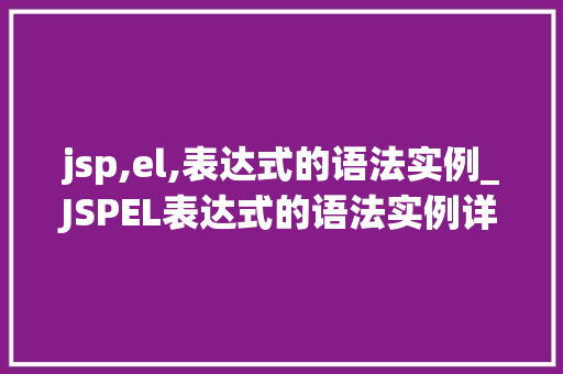 jsp,el,表达式的语法实例_JSPEL表达式的语法实例详细浅出理解JSP中的EL语法 第1张 jsp,el,表达式的语法实例_JSPEL表达式的语法实例详细浅出理解JSP中的EL语法 第1张