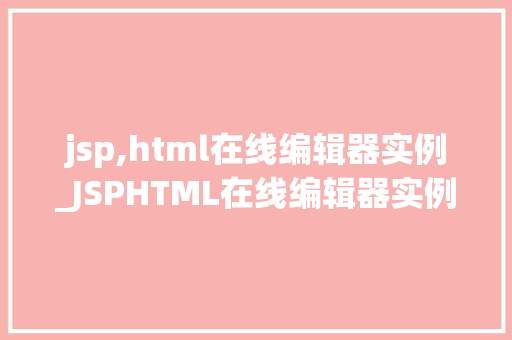 jsp,html在线编辑器实例_JSPHTML在线编辑器实例打造高效便捷的网页编辑体验