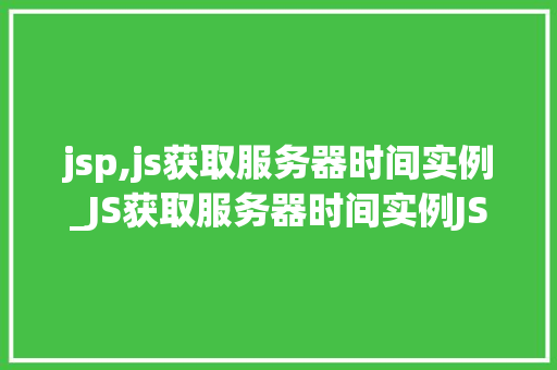 jsp,js获取服务器时间实例_JS获取服务器时间实例JSP技术实战  第1张