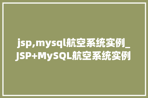 jsp,mysql航空系统实例_JSP+MySQL航空系统实例打造高效便捷的航班查询平台 第1张 jsp,mysql航空系统实例_JSP+MySQL航空系统实例打造高效便捷的航班查询平台 第1张