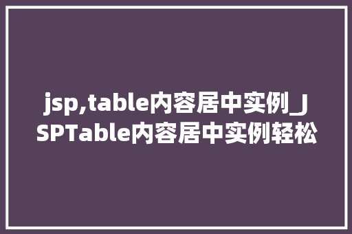 jsp,table内容居中实例_JSPTable内容居中实例轻松实现表格布局美感的方法