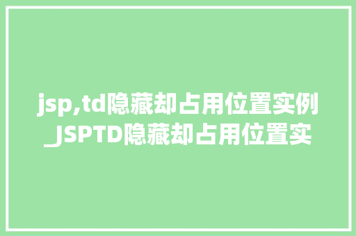 jsp,td隐藏却占用位置实例_JSPTD隐藏却占用位置实例解决表格布局中的常见问题  第1张