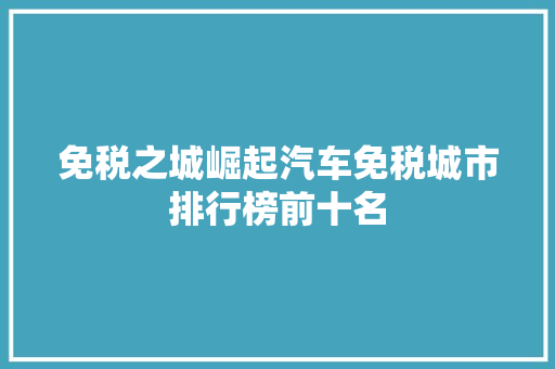 免税之城崛起汽车免税城市排行榜前十名