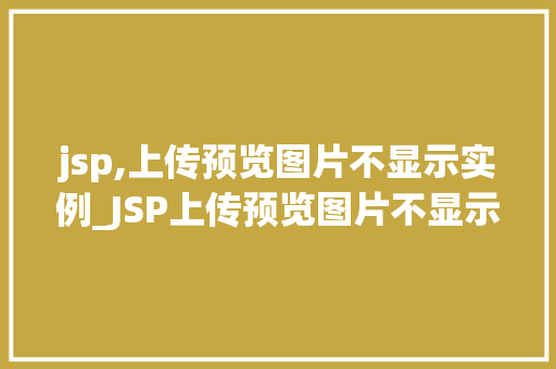 jsp,上传预览图片不显示实例_JSP上传预览图片不显示实例常见问题与解决方法详解 第1张 jsp,上传预览图片不显示实例_JSP上传预览图片不显示实例常见问题与解决方法详解 第1张