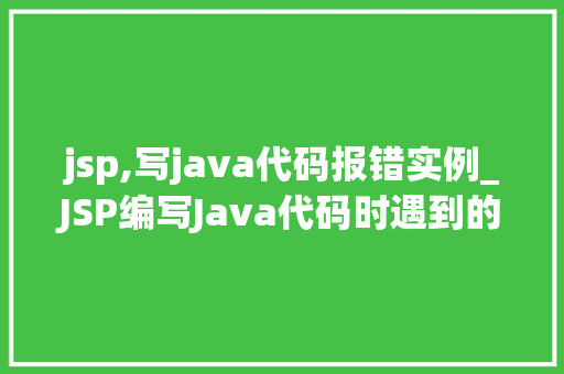 jsp,写java代码报错实例_JSP编写Java代码时遇到的报错实例分析及解决方法