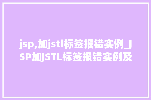 jsp,加jstl标签报错实例_JSP加JSTL标签报错实例及解决方法详细