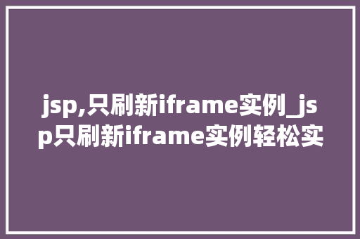 jsp,只刷新iframe实例_jsp只刷新iframe实例轻松实现页面局部更新