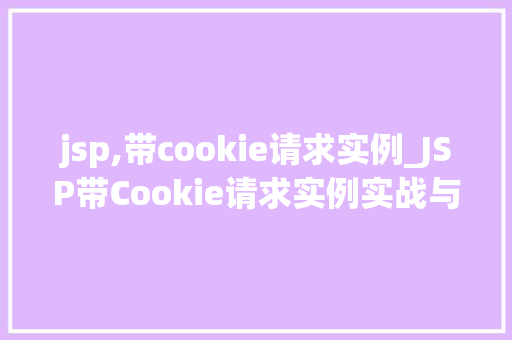 jsp,带cookie请求实例_JSP带Cookie请求实例实战与方法分享