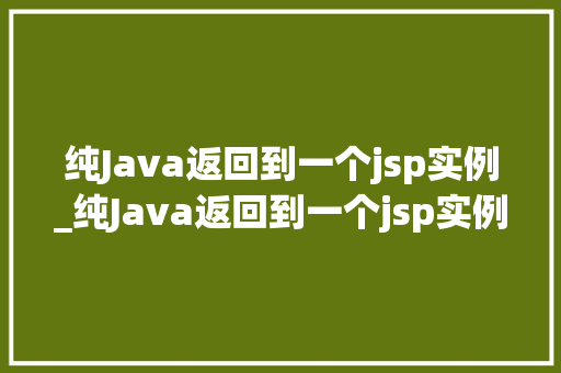 纯Java返回到一个jsp实例_纯Java返回到一个jsp实例详细浅出实现细节 第1张 纯Java返回到一个jsp实例_纯Java返回到一个jsp实例详细浅出实现细节 第1张