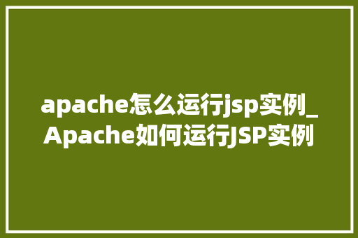 apache怎么运行jsp实例_Apache如何运行JSP实例详细步骤 第1张 apache怎么运行jsp实例_Apache如何运行JSP实例详细步骤 第1张