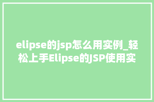 elipse的jsp怎么用实例_轻松上手Elipse的JSP使用实例详解