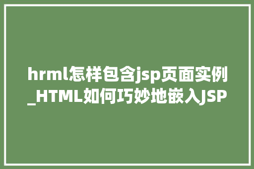 hrml怎样包含jsp页面实例_HTML如何巧妙地嵌入JSP页面实例实战方法大  第1张