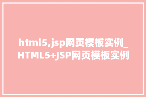 html5,jsp网页模板实例_HTML5+JSP网页模板实例打造现代网页的完美蓝图