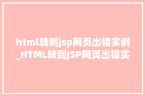 html转到jsp网页出错实例_HTML转到JSP网页出错实例排查与解决之路