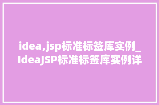 idea,jsp标准标签库实例_IdeaJSP标准标签库实例详解轻松实现页面开发 第1张 idea,jsp标准标签库实例_IdeaJSP标准标签库实例详解轻松实现页面开发 第1张