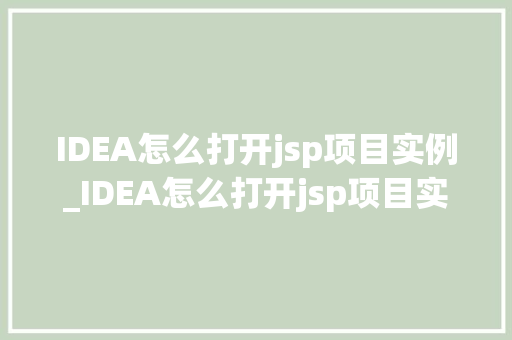 IDEA怎么打开jsp项目实例_IDEA怎么打开jsp项目实例一步步教你入门方法