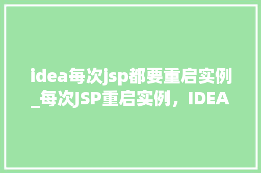 idea每次jsp都要重启实例_每次JSP重启实例，IDEA的痛点如何解决  第1张