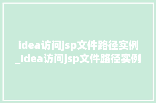 idea访问jsp文件路径实例_Idea访问jsp文件路径实例高效开发利器详解  第1张