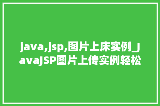 java,jsp,图片上床实例_JavaJSP图片上传实例轻松实现图片上传功能 第1张 java,jsp,图片上床实例_JavaJSP图片上传实例轻松实现图片上传功能 第1张